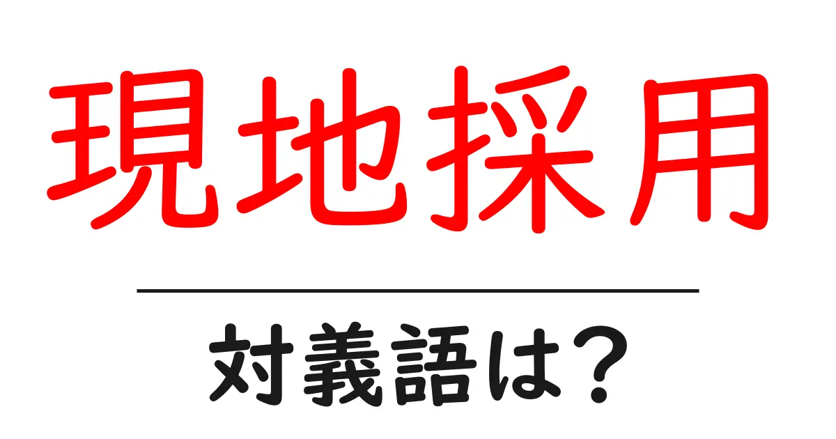 現地採用の対義語・反対語を使用例を交えて分かりやすく解説！