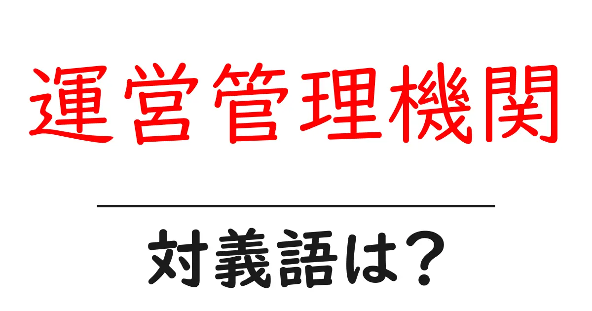 運営管理機関の対義語・反対語を使用例を交えて分かりやすく解説!