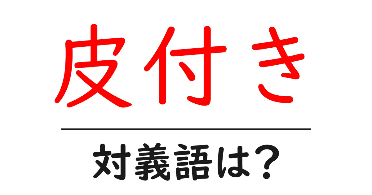 皮付きの対義語・反対語を使用例を交えて分かりやすく解説！