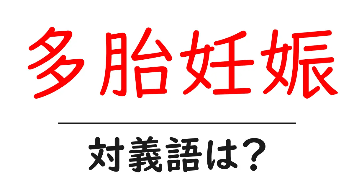 多胎妊娠の対義語・反対語を使用例を交えて分かりやすく解説!