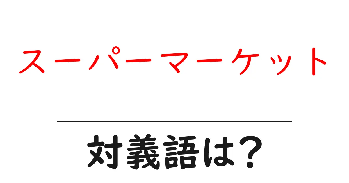 スーパーマーケットの対義語・反対語を使用例を交えて分かりやすく解説!