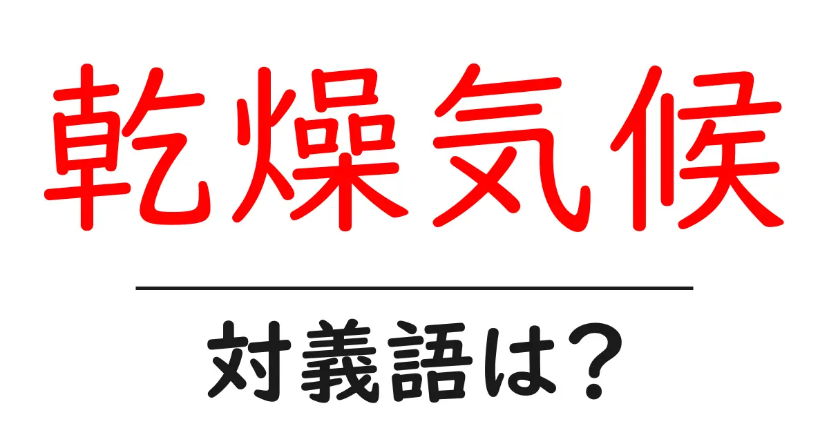乾燥気候の対義語・反対語を使用例を交えて分かりやすく解説!
