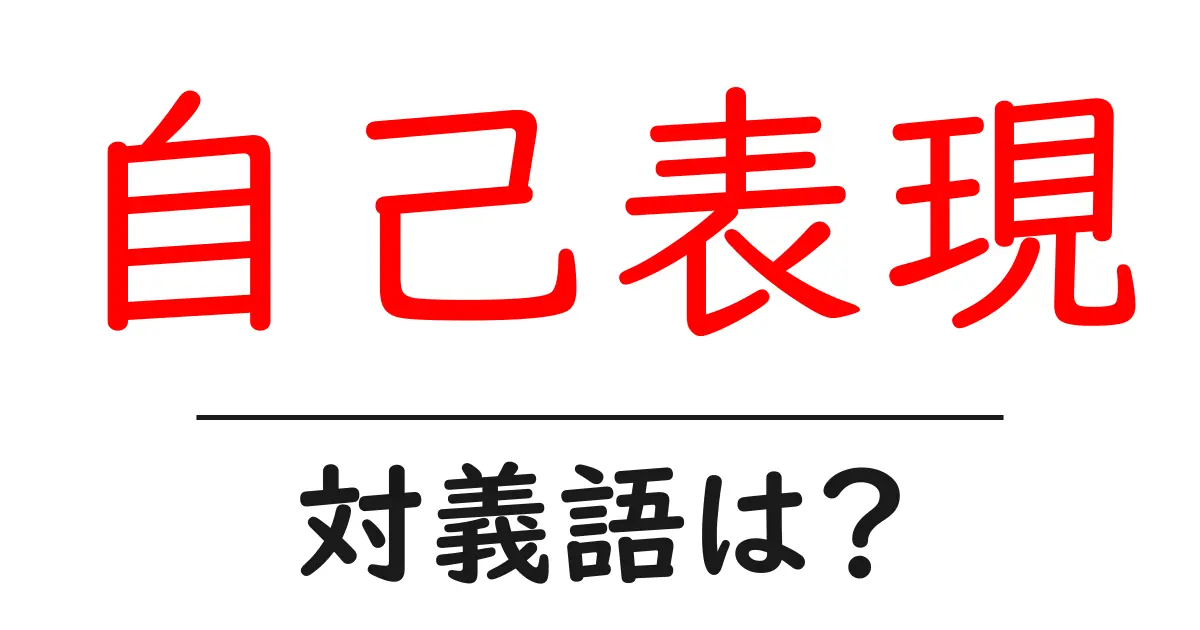 自己表現の対義語・反対語を使用例を交えて分かりやすく解説！