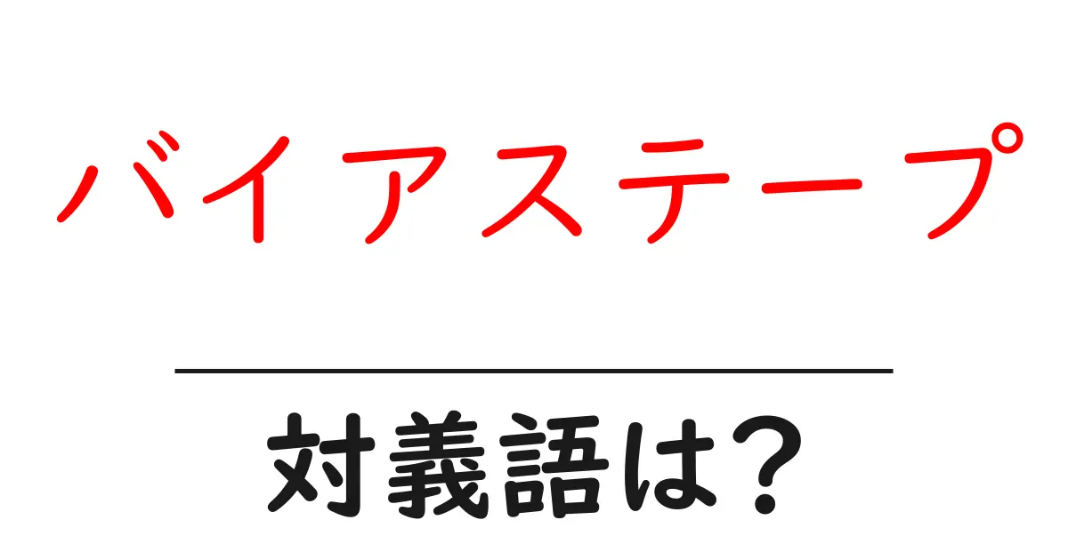 バイアステープの対義語・反対語を使用例を交えて分かりやすく解説!