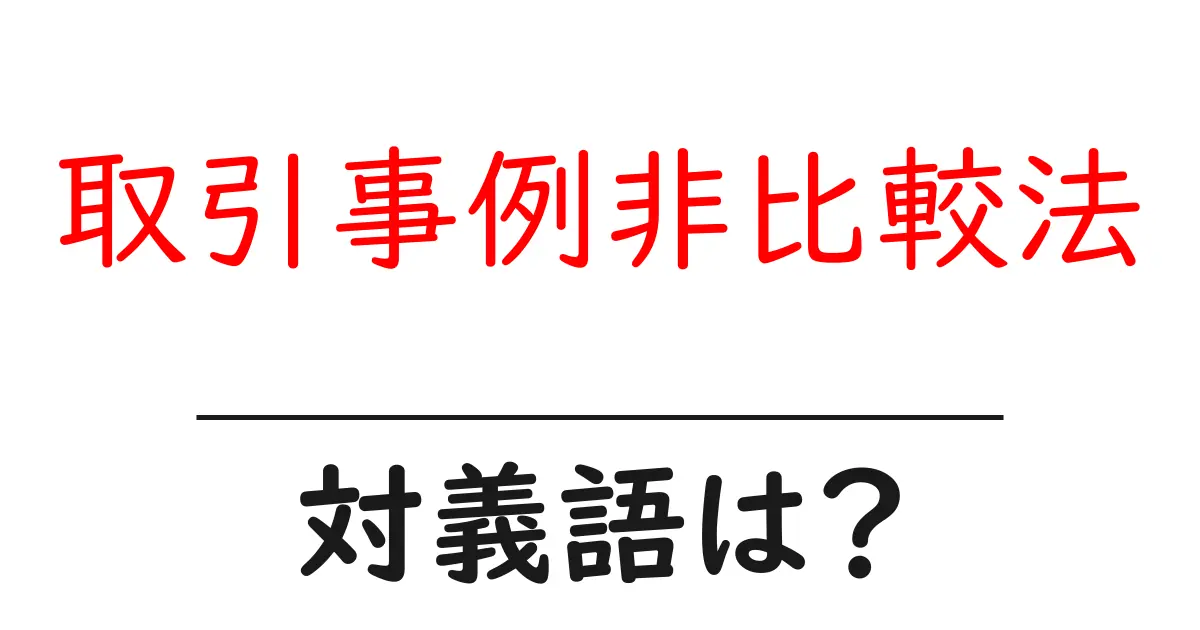 取引事例非比較法の対義語・反対語を使用例を交えて分かりやすく解説!