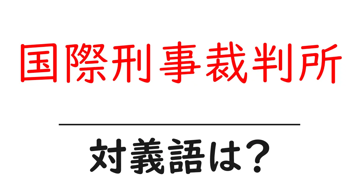 国際刑事裁判所の対義語・反対語を使用例を交えて分かりやすく解説!