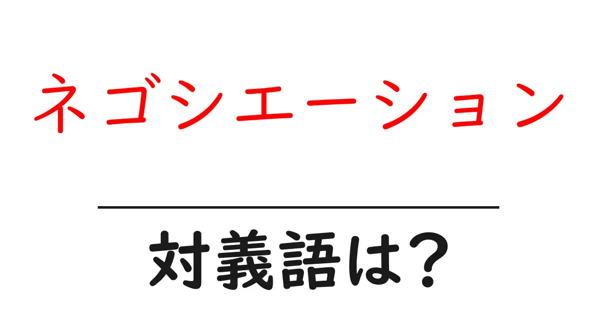 ネゴシエーションの対義語・反対語を使用例を交えて分かりやすく解説!
