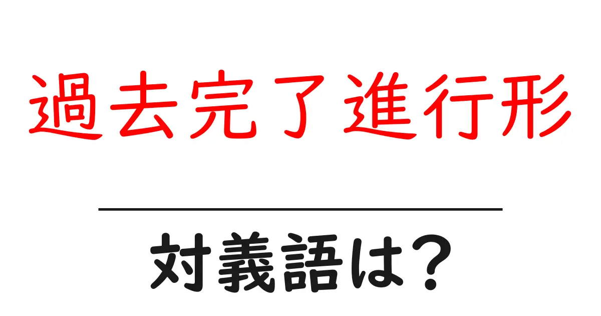 過去完了進行形の対義語・反対語を使用例を交えて分かりやすく解説!