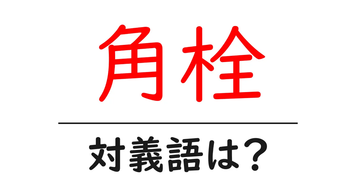 角栓の対義語・反対語を使用例を交えて分かりやすく解説！