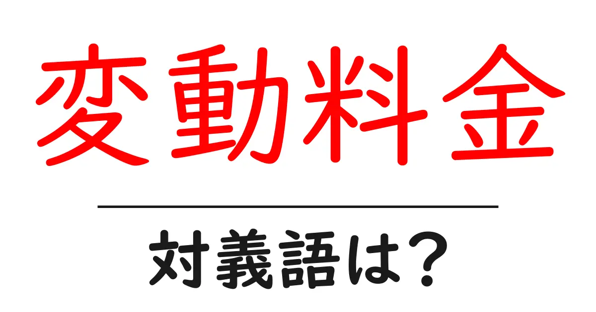 変動料金の対義語・反対語を使用例を交えて分かりやすく解説!