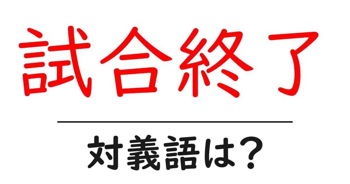 試合終了の対義語・反対語を使用例を交えて分かりやすく解説!