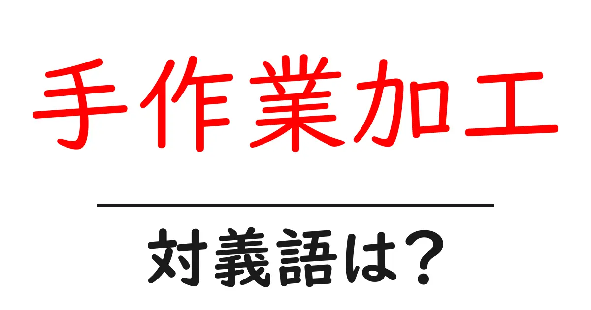 手作業加工の対義語・反対語を使用例を交えて分かりやすく解説!