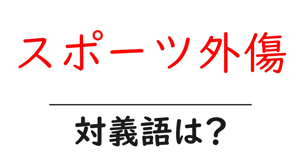 スポーツ外傷の対義語・反対語を使用例を交えて分かりやすく解説！