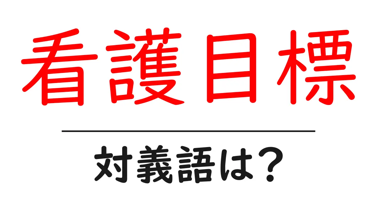看護目標の対義語・反対語を使用例を交えて分かりやすく解説!