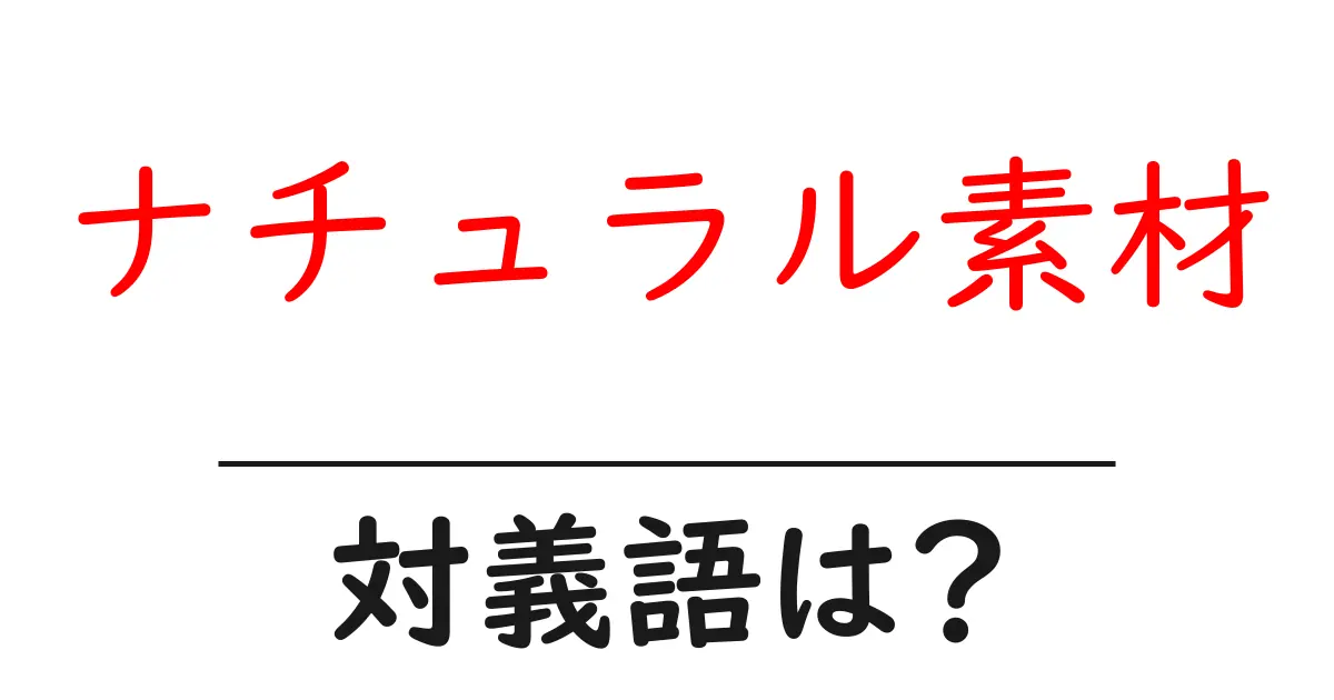 ナチュラル素材の対義語・反対語を使用例を交えて分かりやすく解説!