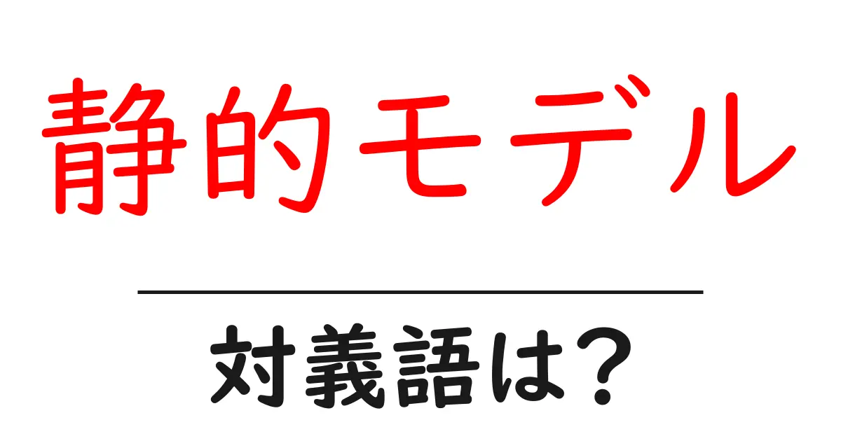静的モデルの対義語・反対語を使用例を交えて分かりやすく解説!