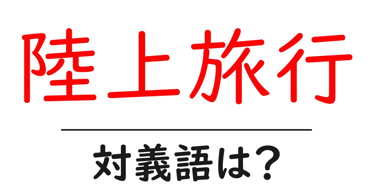 陸上旅行の対義語・反対語を使用例を交えて分かりやすく解説!