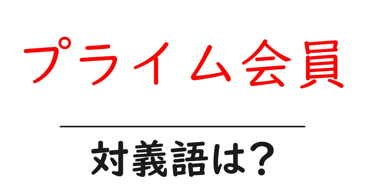 プライム会員の対義語・反対語を使用例を交えて分かりやすく解説!