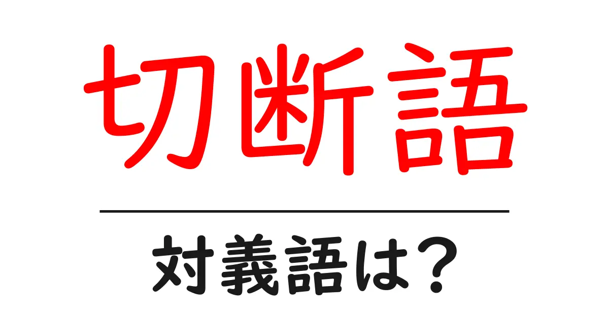 切断語の対義語・反対語を使用例を交えて分かりやすく解説!
