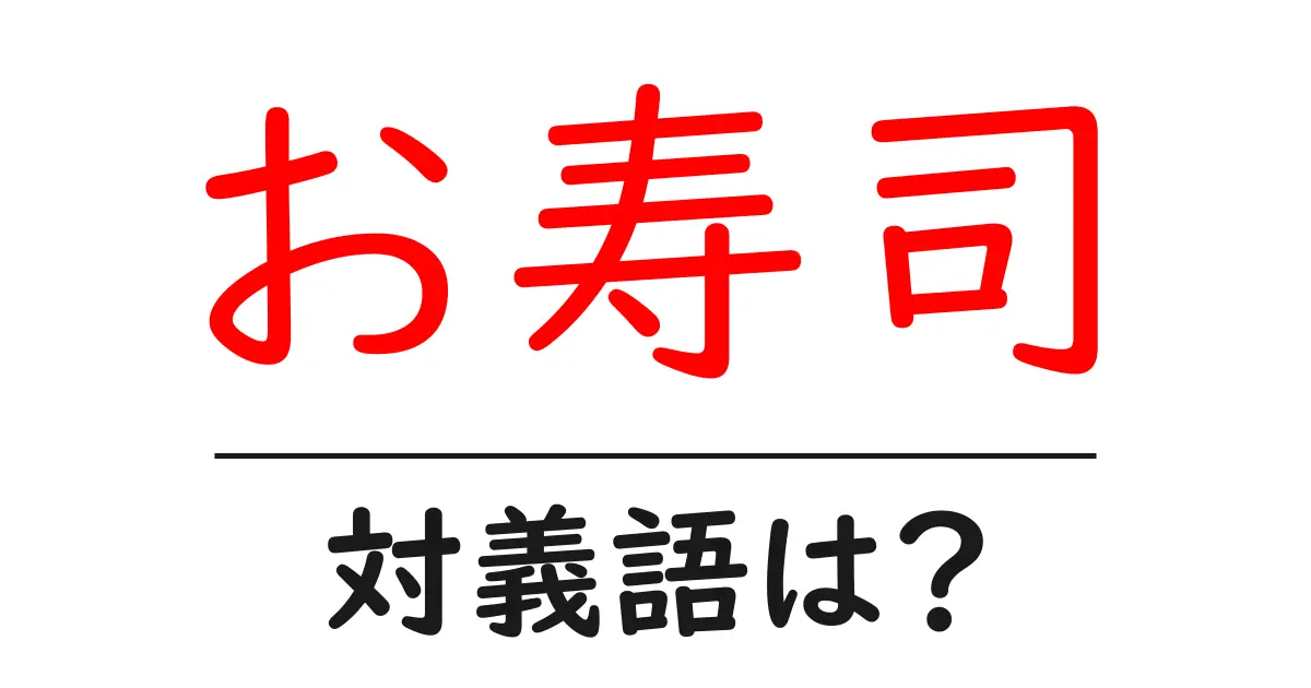 お寿司の対義語・反対語を使用例を交えて分かりやすく解説!