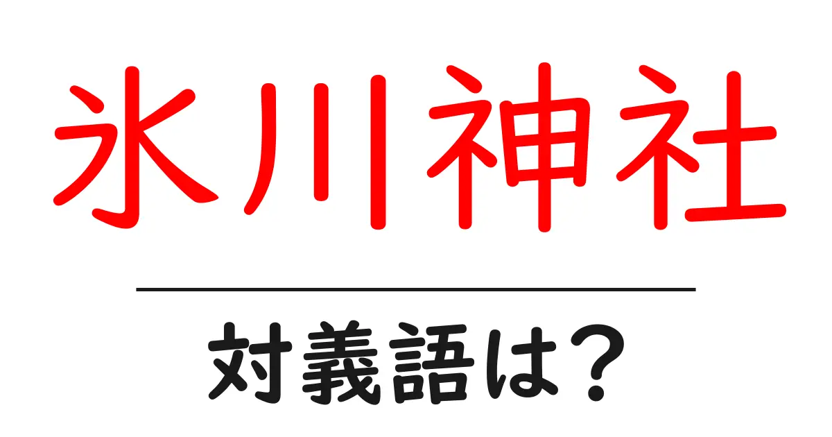 氷川神社の対義語・反対語を使用例を交えて分かりやすく解説!