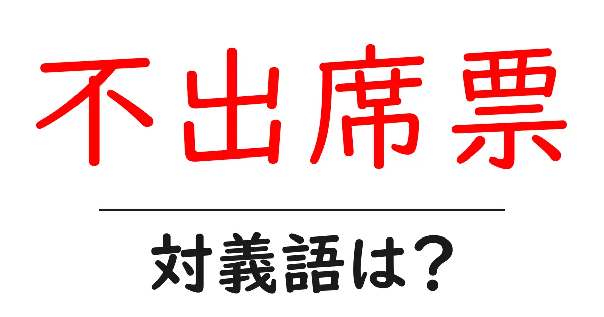 不出席票の対義語・反対語を使用例を交えて分かりやすく解説!