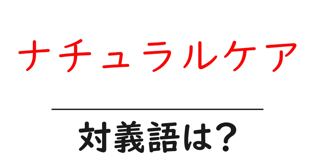 ナチュラルケアの対義語・反対語を使用例を交えて分かりやすく解説!