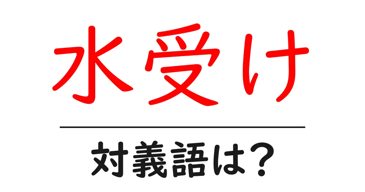 水受けの対義語・反対語を使用例を交えて分かりやすく解説!