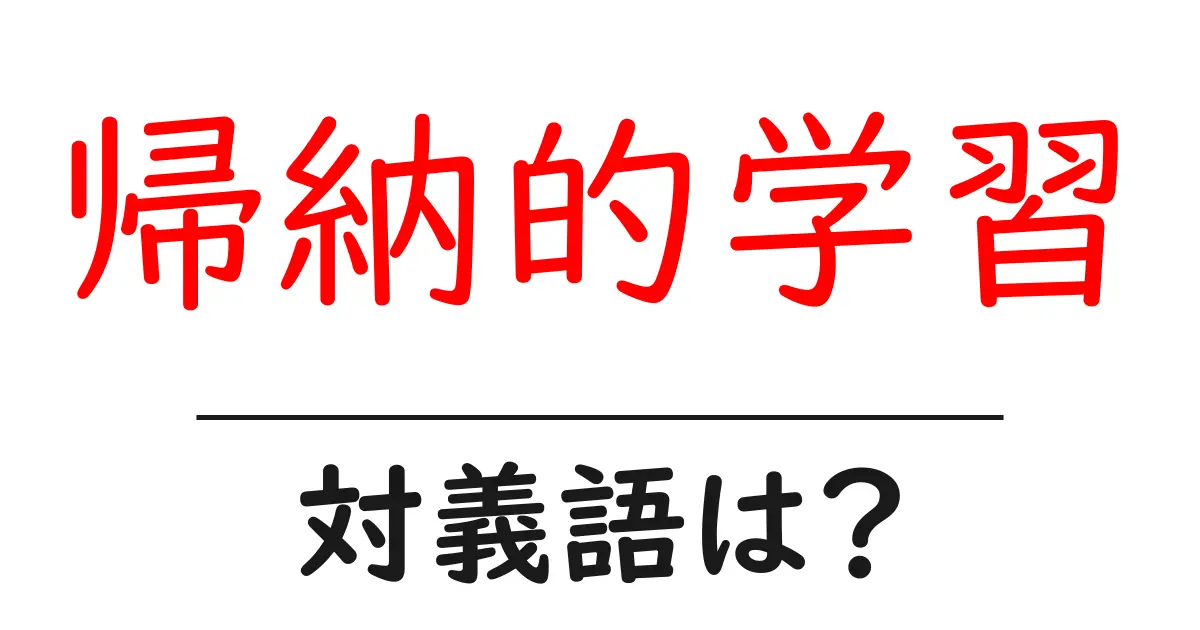 帰納的学習の対義語・反対語を使用例を交えて分かりやすく解説!