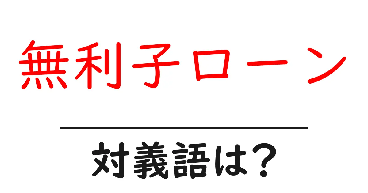 無利子ローンの対義語・反対語を使用例を交えて分かりやすく解説!