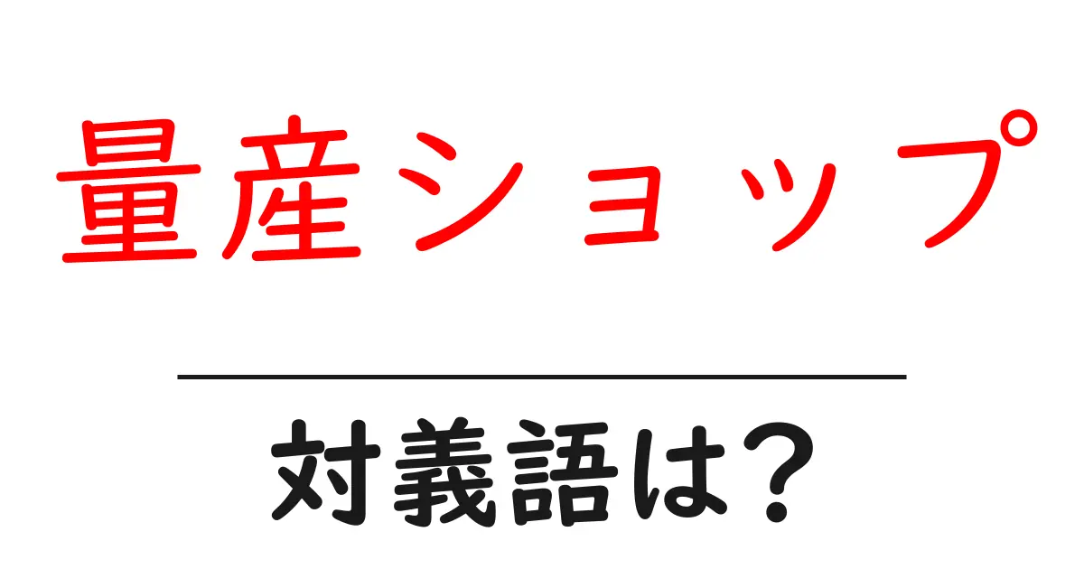 量産ショップの対義語・反対語を使用例を交えて分かりやすく解説!