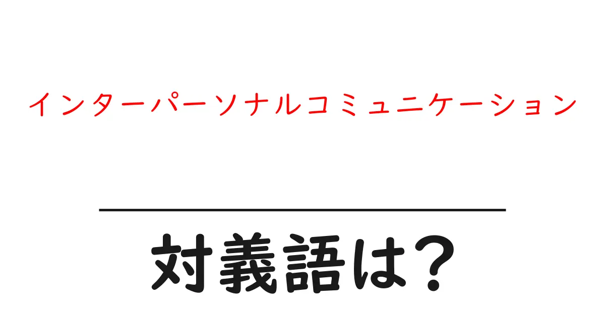 インターパーソナルコミュニケーションの対義語・反対語を使用例を交えて分かりやすく解説!