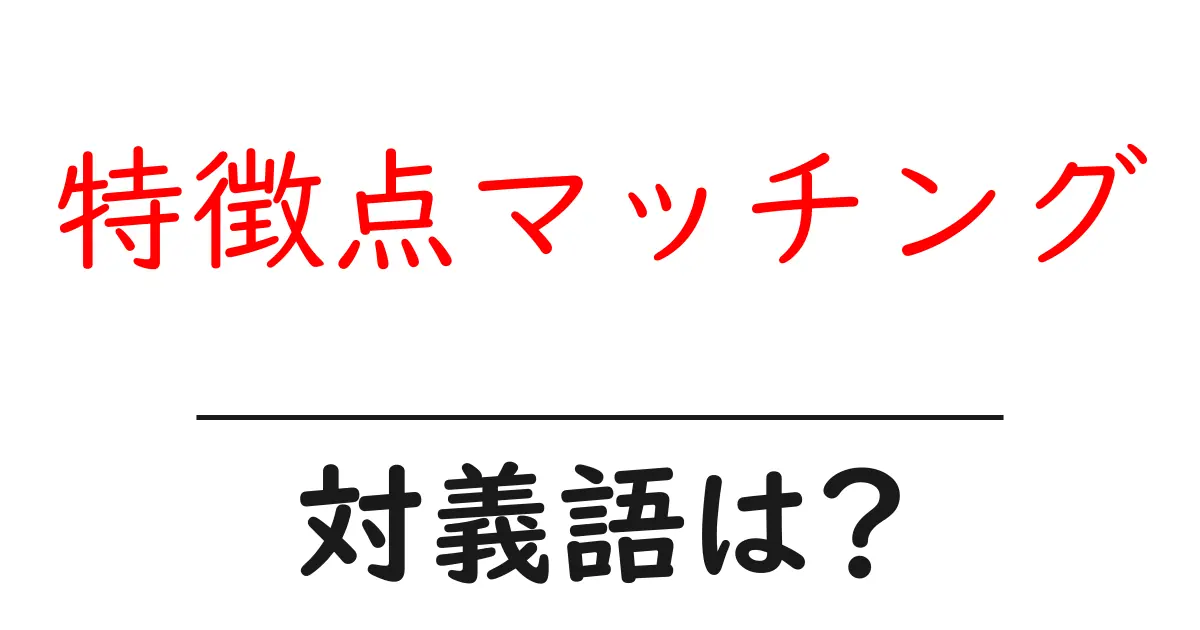 特徴点マッチングの対義語・反対語を使用例を交えて分かりやすく解説!