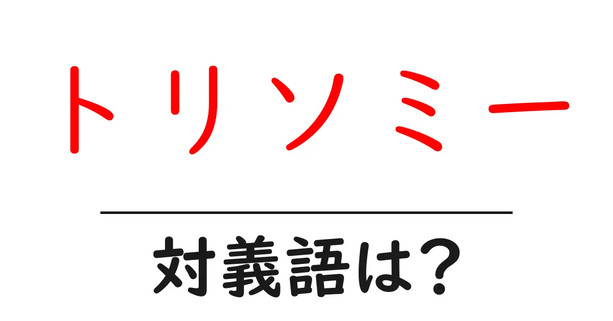 トリソミーの対義語・反対語を使用例を交えて分かりやすく解説！