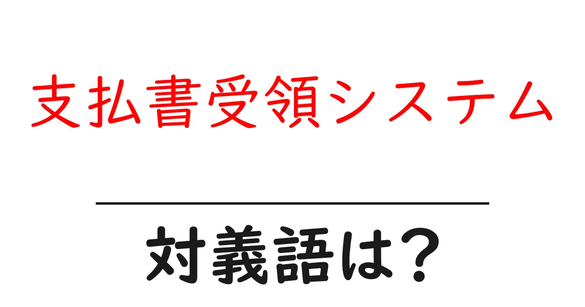 支払書受領システムの対義語・反対語を使用例を交えて分かりやすく解説!