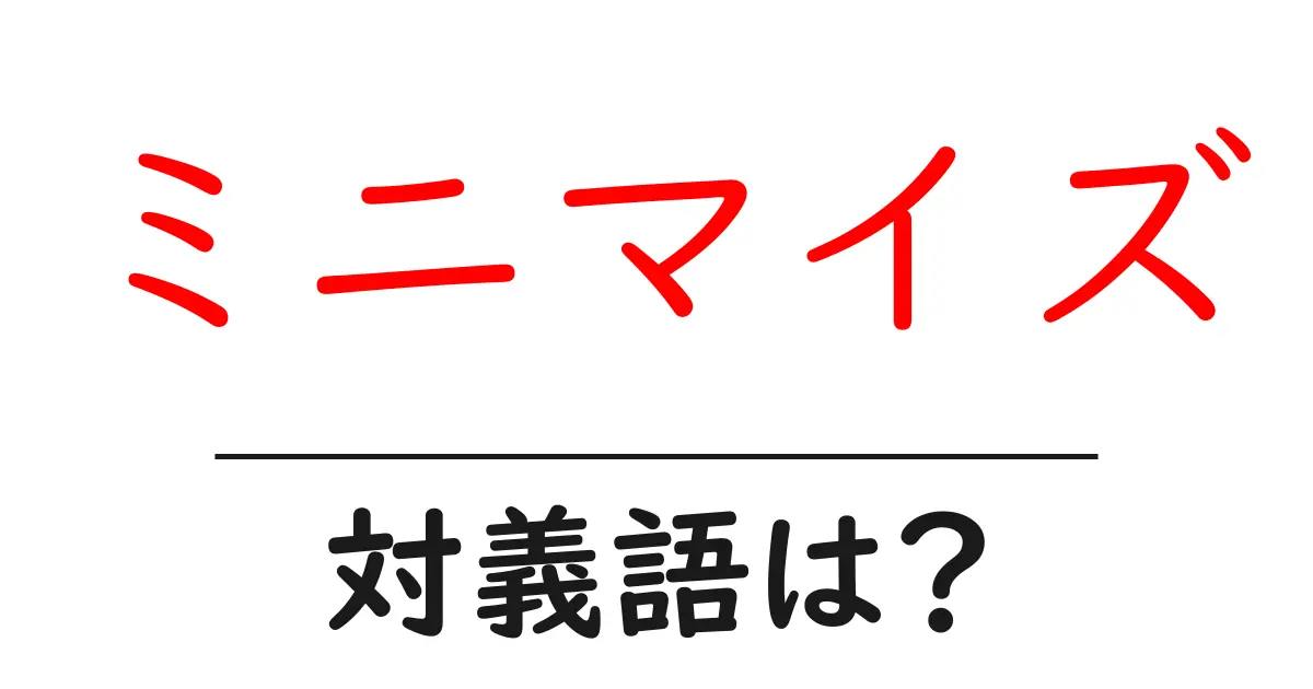 ミニマイズの対義語・反対語を使用例を交えて分かりやすく解説!