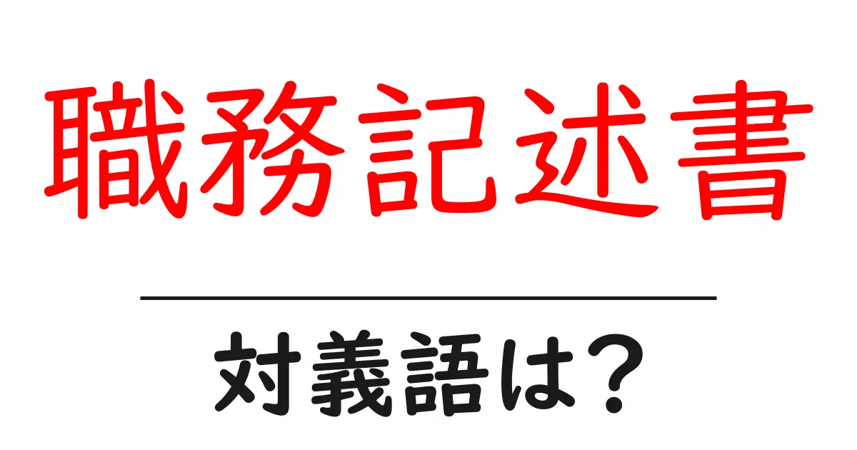 職務記述書の対義語・反対語を使用例を交えて分かりやすく解説!
