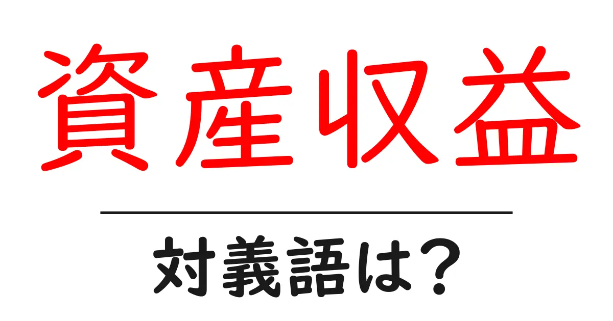 資産収益の対義語・反対語を使用例を交えて分かりやすく解説!