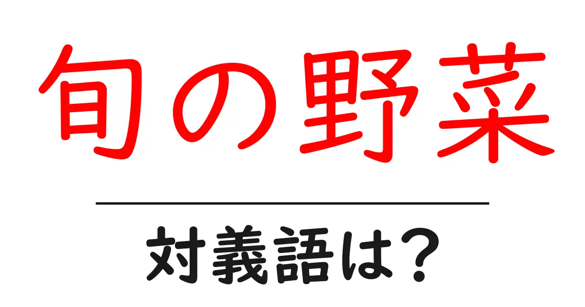 旬の野菜の対義語・反対語を使用例を交えて分かりやすく解説!