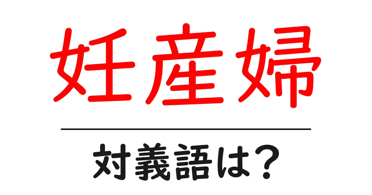妊産婦の対義語・反対語を使用例を交えて分かりやすく解説！