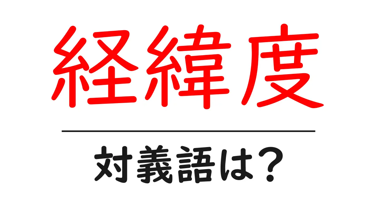 経緯度の対義語・反対語を使用例を交えて分かりやすく解説!