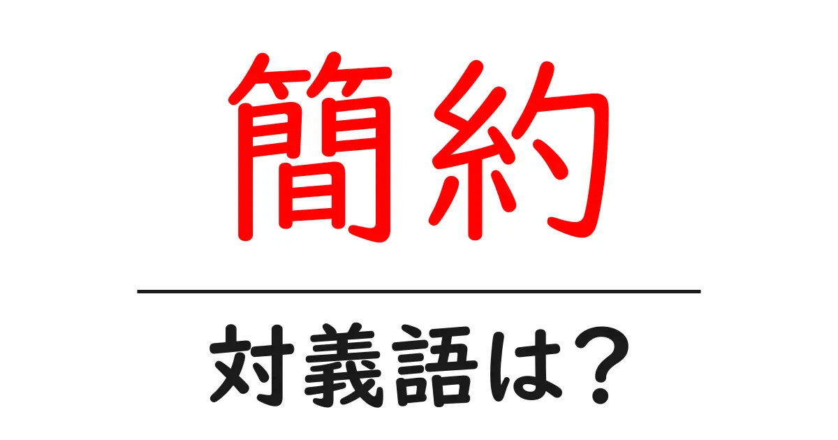 簡約の対義語・反対語を使用例を交えて分かりやすく解説!