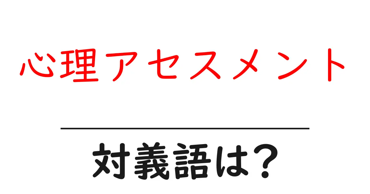 心理アセスメントの対義語・反対語を使用例を交えて分かりやすく解説!