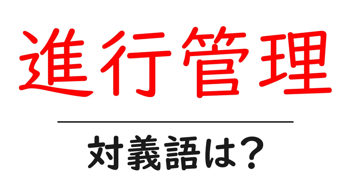 進行管理の対義語・反対語を使用例を交えて分かりやすく解説!