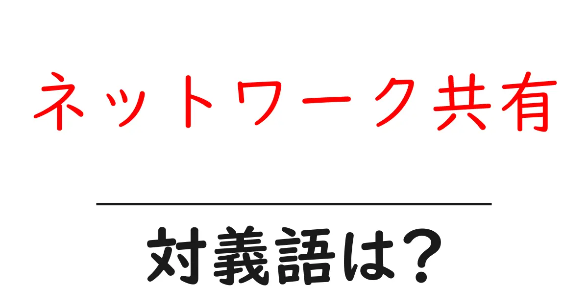 ネットワーク共有の対義語・反対語を使用例を交えて分かりやすく解説!