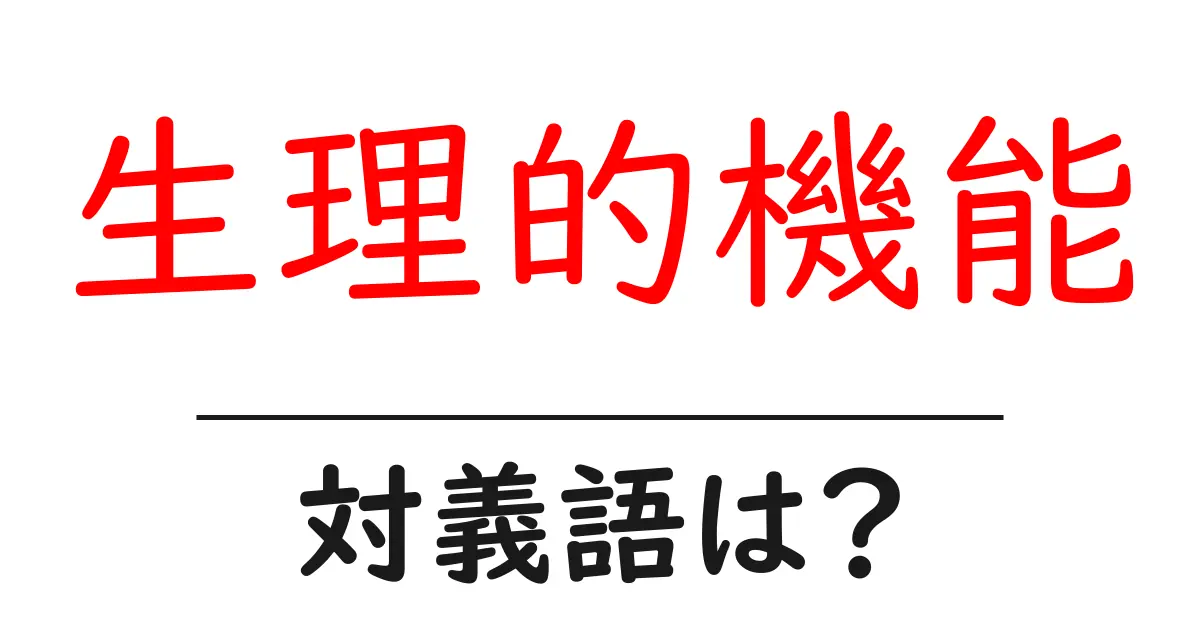 生理的機能の対義語・反対語を使用例を交えて分かりやすく解説!