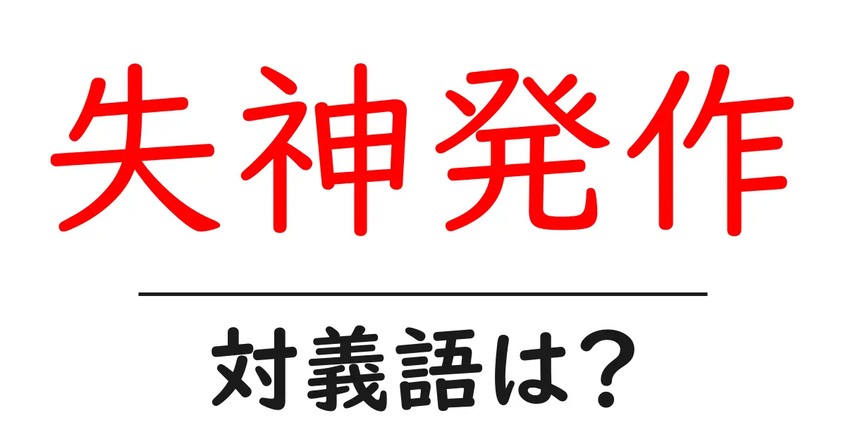 失神発作の対義語・反対語を使用例を交えて分かりやすく解説!