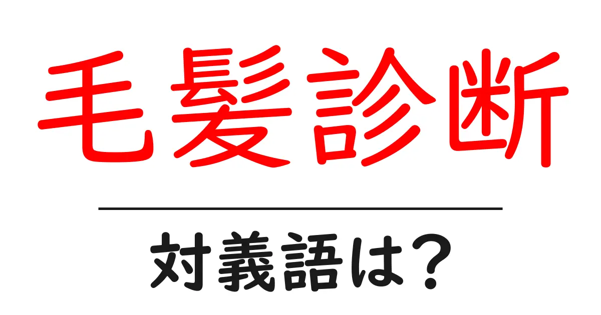 毛髪診断の対義語・反対語を使用例を交えて分かりやすく解説！