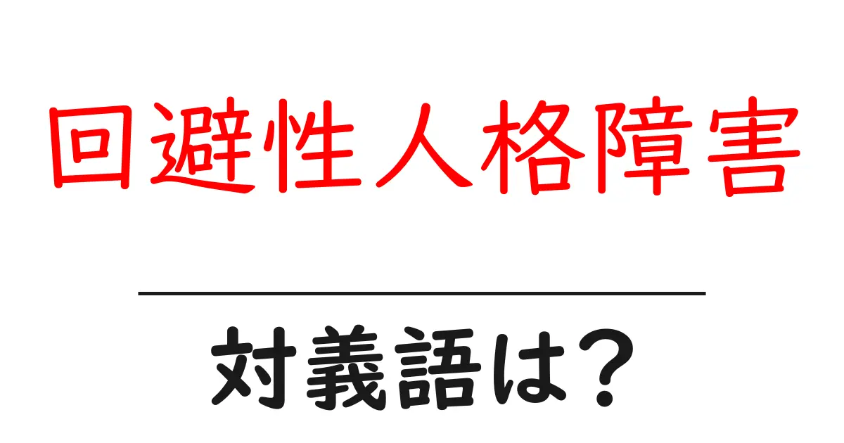回避性人格障害の対義語・反対語を使用例を交えて分かりやすく解説!