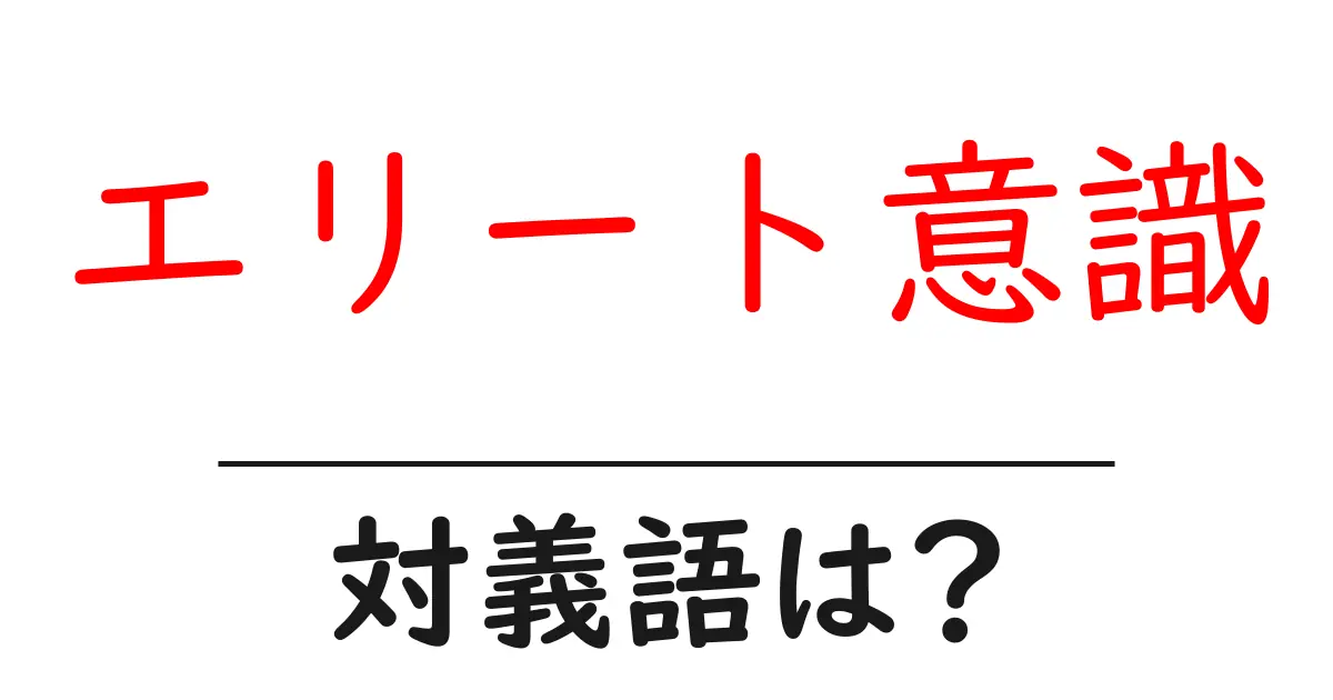 エリート意識の対義語・反対語を使用例を交えて分かりやすく解説!